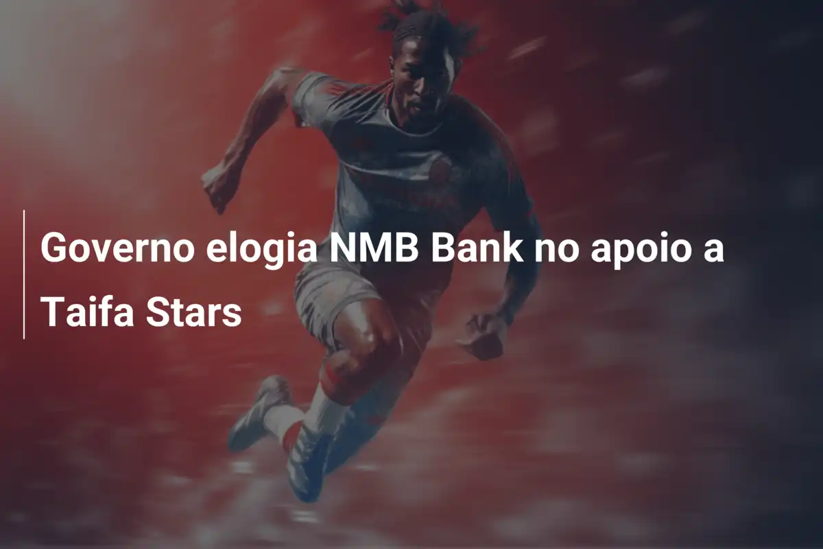 Governo elogia NMB Bank no apoio a Taifa Stars
