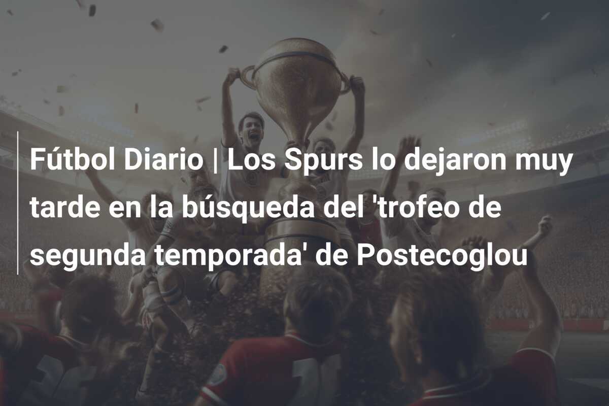 Fútbol Diario | Los Spurs lo dejaron muy tarde en la búsqueda del 'trofeo de segunda temporada' de Postecoglou