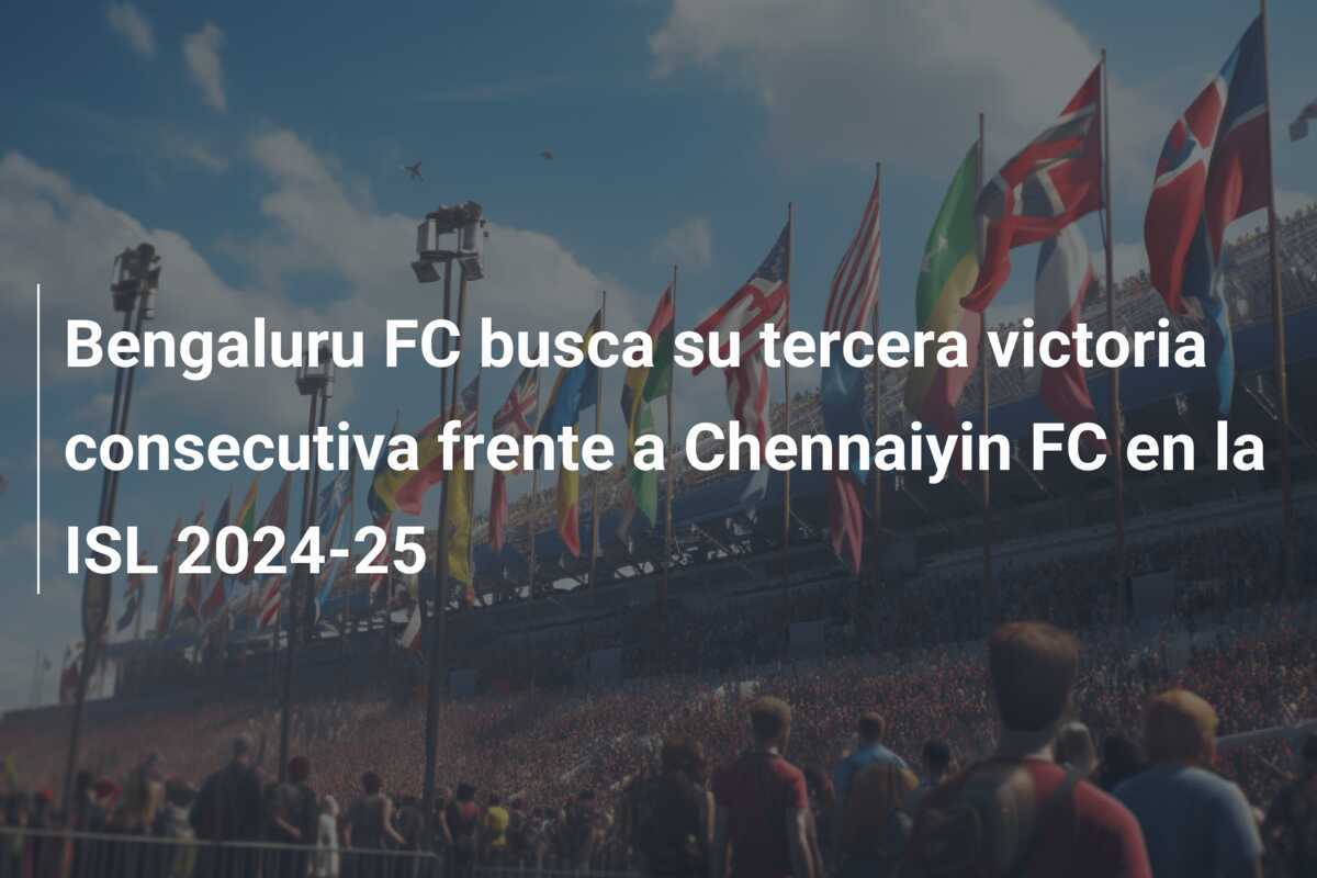 Bengaluru FC busca su tercera victoria consecutiva frente a Chennaiyin FC en la ISL 2024-25