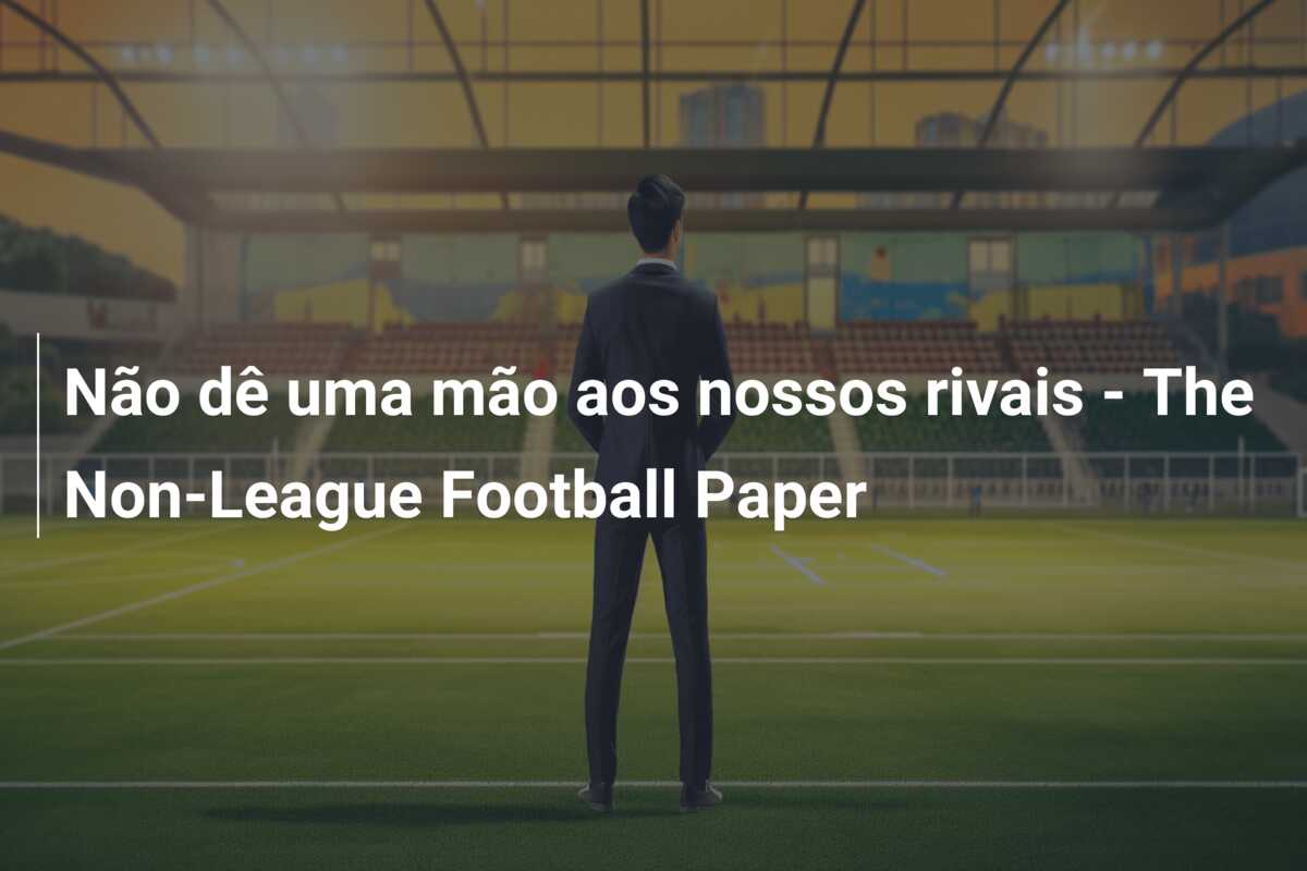 Não dê uma mão aos nossos rivais – The Non-League Football Paper