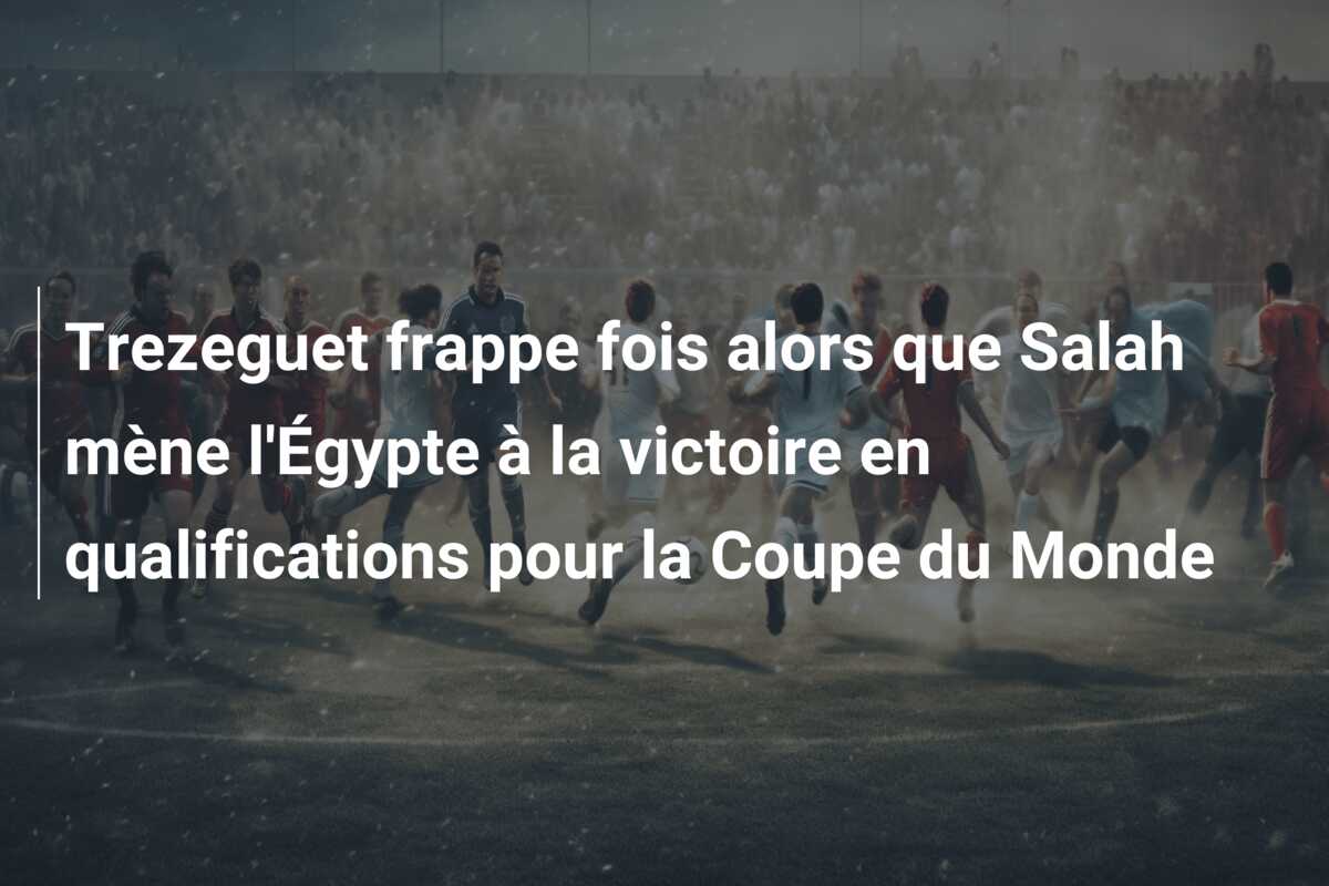 Trezeguet frappe fois alors que Salah mène l’Égypte à la victoire en qualifications pour la Coupe du Monde
