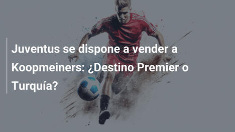 Juventus se dispone a vender a Koopmeiners: ¿Destino Premier o Turquía?