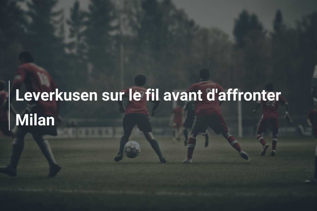 Leverkusen sur le fil avant d'affronter Milan