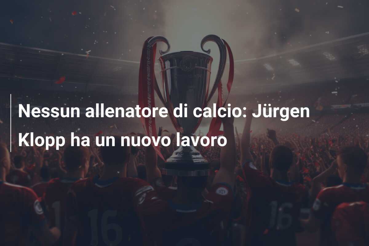 Nessun allenatore di calcio: Jürgen Klopp ha un nuovo lavoro
