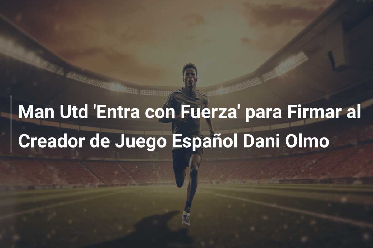 Man Utd ‘Entra con Fuerza’ para Firmar al Creador de Juego Español Dani Olmo