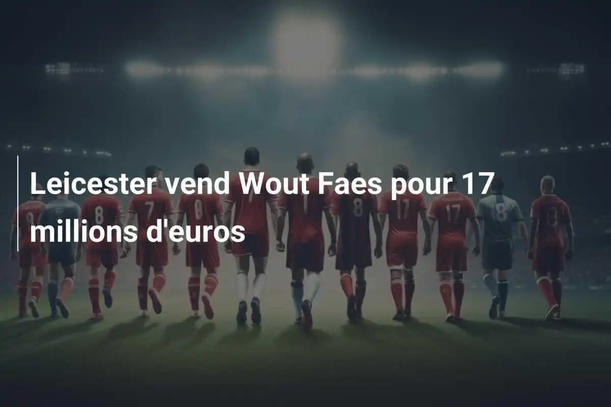 Leicester vend Wout Faes pour 17 millions d'euros