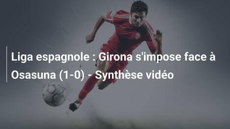 Liga espagnole : Girona s'impose face à Osasuna (1-0) - Synthèse vidéo