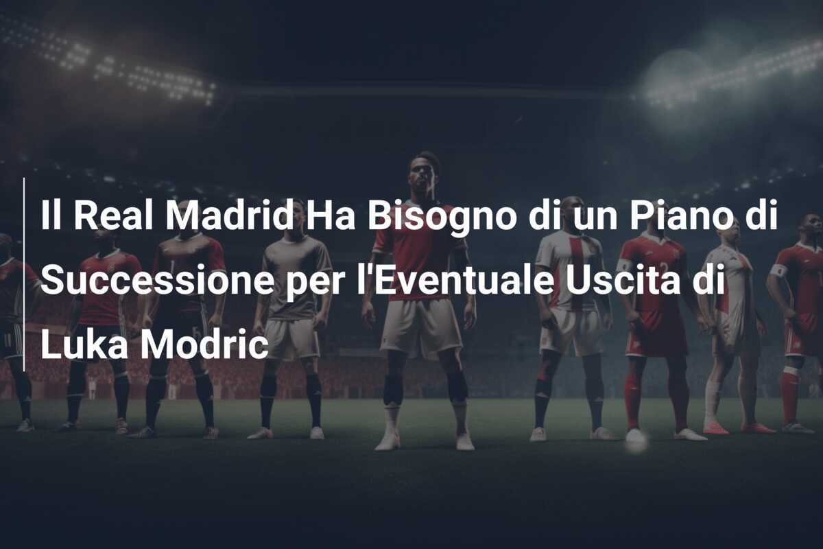 Il Real Madrid Ha Bisogno di un Piano di Successione per l'Eventuale Uscita di Luka Modric