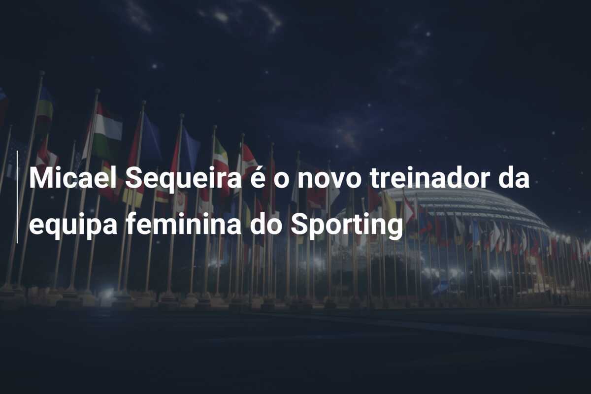 Micael Sequeira é o novo treinador da equipa feminina do Sporting