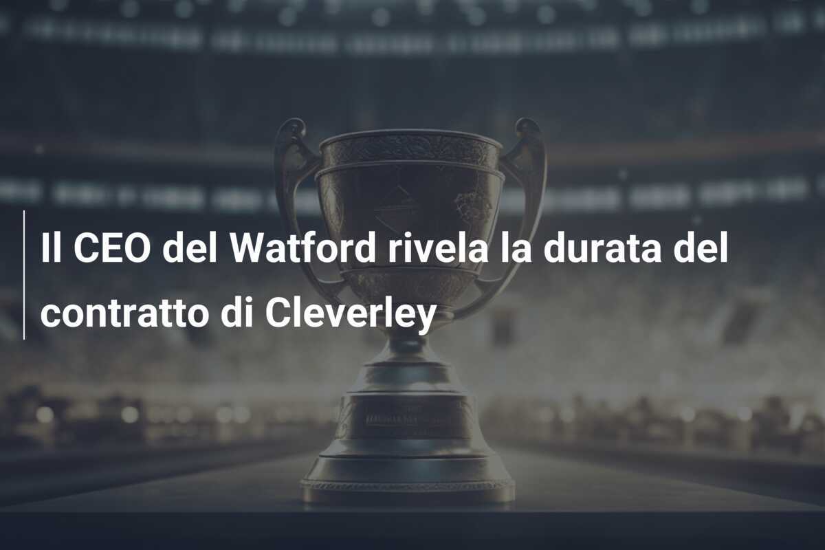 Il CEO del Watford rivela la durata del contratto di Cleverley