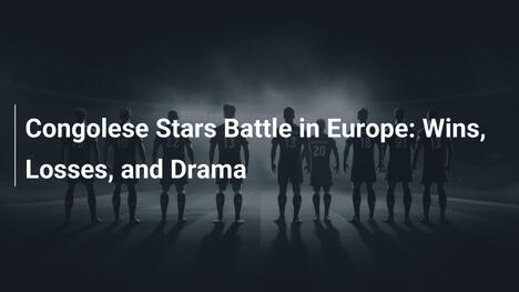 Kongolesische Stars in Europa: Siege, Niederlagen und Drama