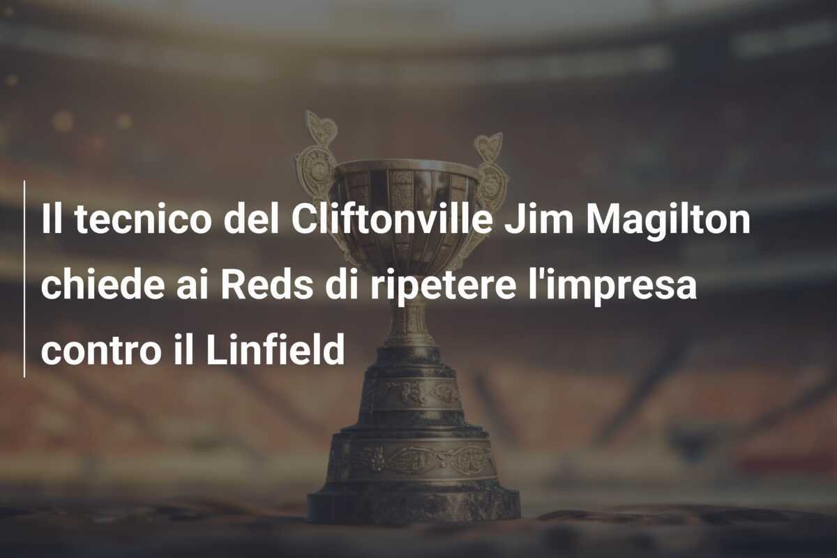 Il tecnico del Cliftonville Jim Magilton chiede ai Reds di ripetere l'impresa contro il Linfield