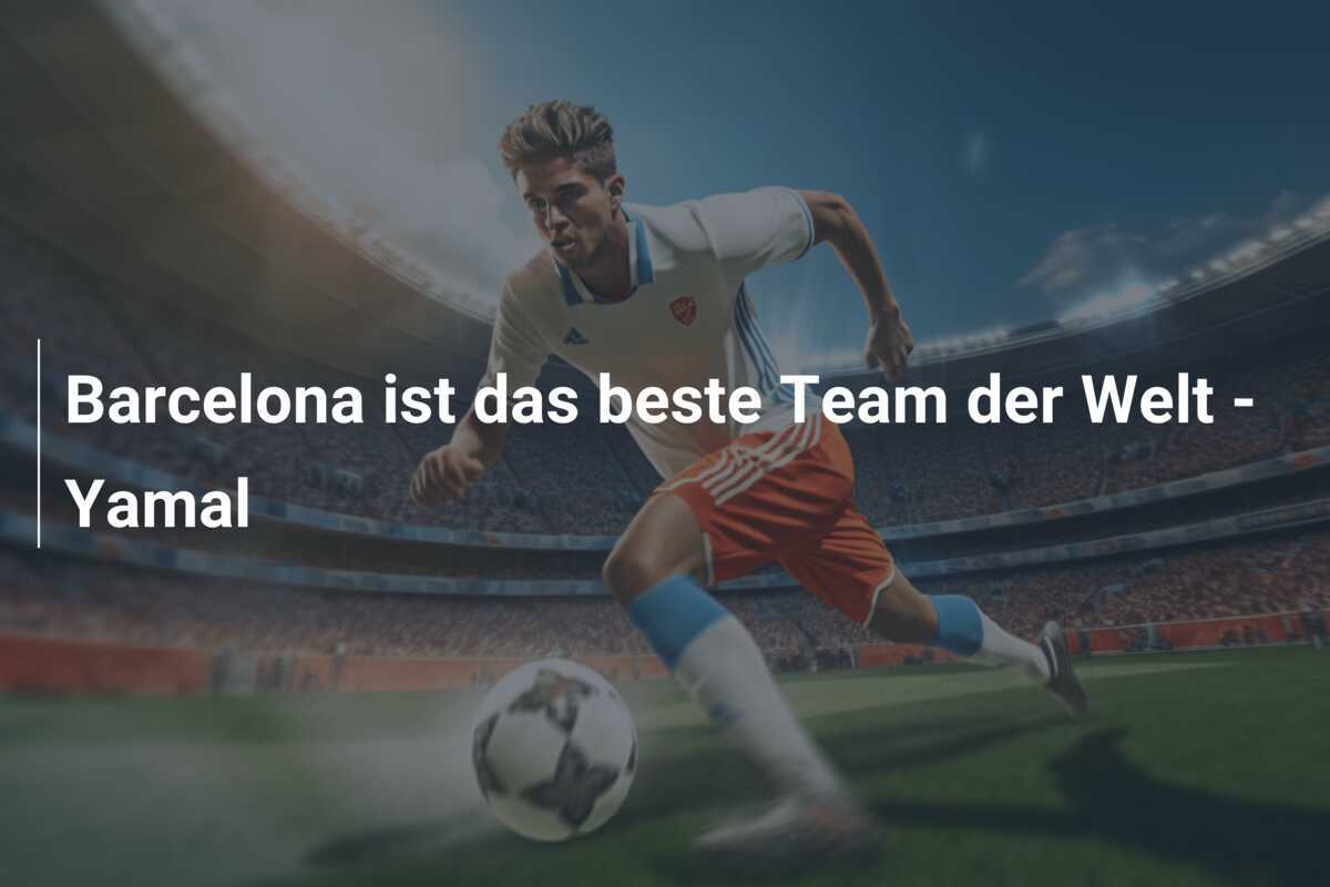 Barcelona ist das beste Team der Welt - Yamal