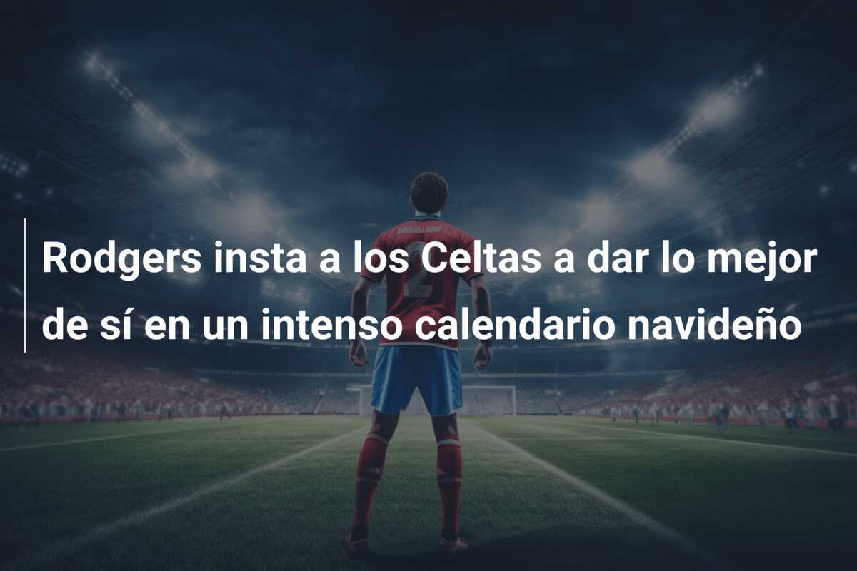 Rodgers insta a los Celtas a dar lo mejor de sí en un intenso calendario navideño