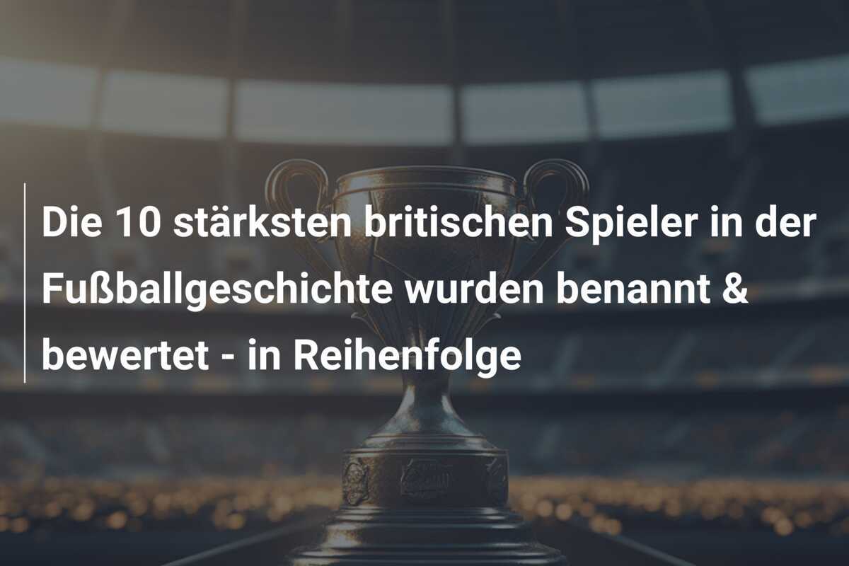 Die 10 stärksten britischen Spieler in der Fußballgeschichte wurden benannt & bewertet - in Reihenfolge