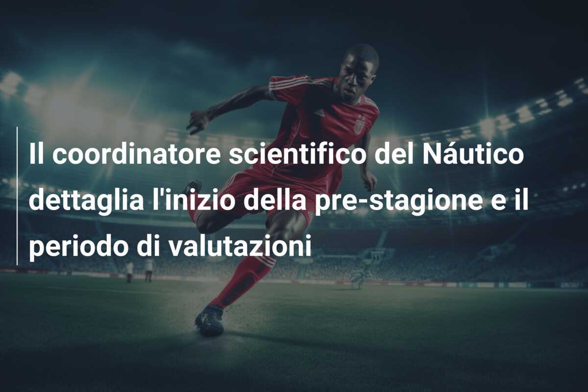 Il coordinatore scientifico del Náutico dettaglia l'inizio della pre-stagione e il periodo di valutazioni