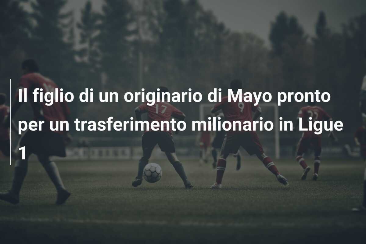 Il figlio di un originario di Mayo pronto per un trasferimento milionario in Ligue 1