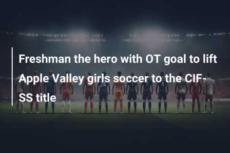 Freshman the hero with OT goal to lift Apple Valley girls soccer to the CIF-SS title