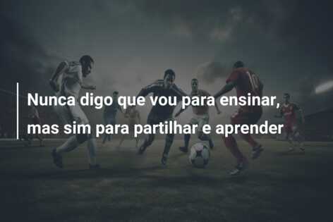 Nunca digo que vou para ensinar, mas sim para partilhar e aprender