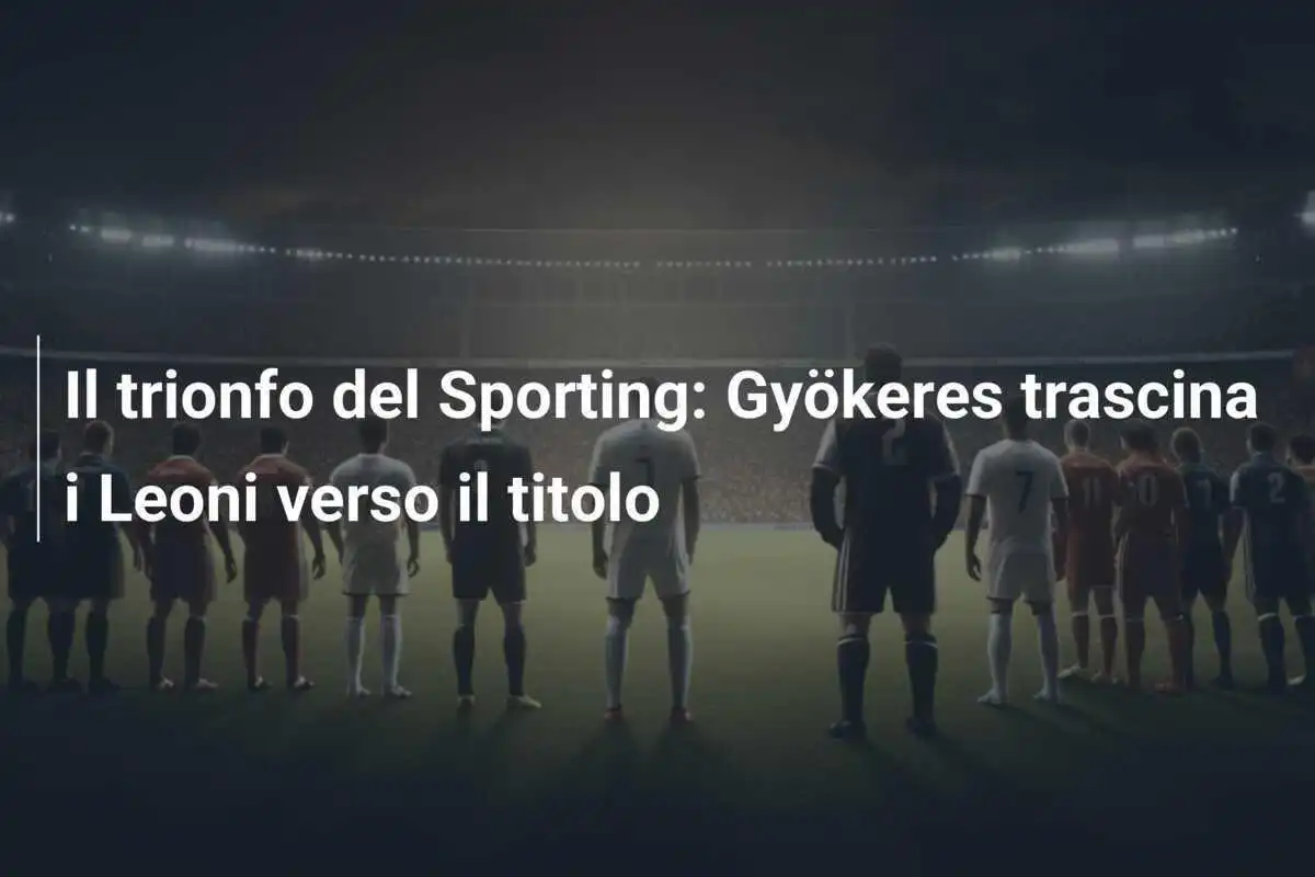 Il trionfo del Sporting: Gyökeres trascina i Leoni verso il titolo