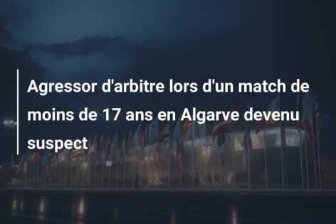 Agressor d’arbitre lors d’un match de moins de 17 ans en Algarve devenu suspect