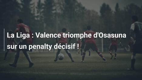 La Liga : Valence triomphe d'Osasuna sur un penalty décisif !