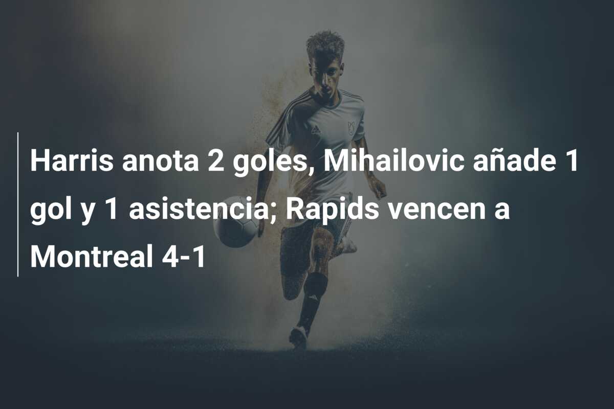 Harris anota 2 goles, Mihailovic añade 1 gol y 1 asistencia; Rapids vencen a Montreal 4-1