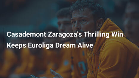 Casademont Zaragozas spannender Sieg hält Euroliga-Traum am Leben