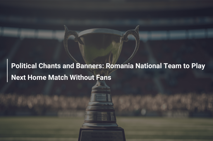Political Chants and Banners: Romania National Team to Play Next Home Match Without Fans