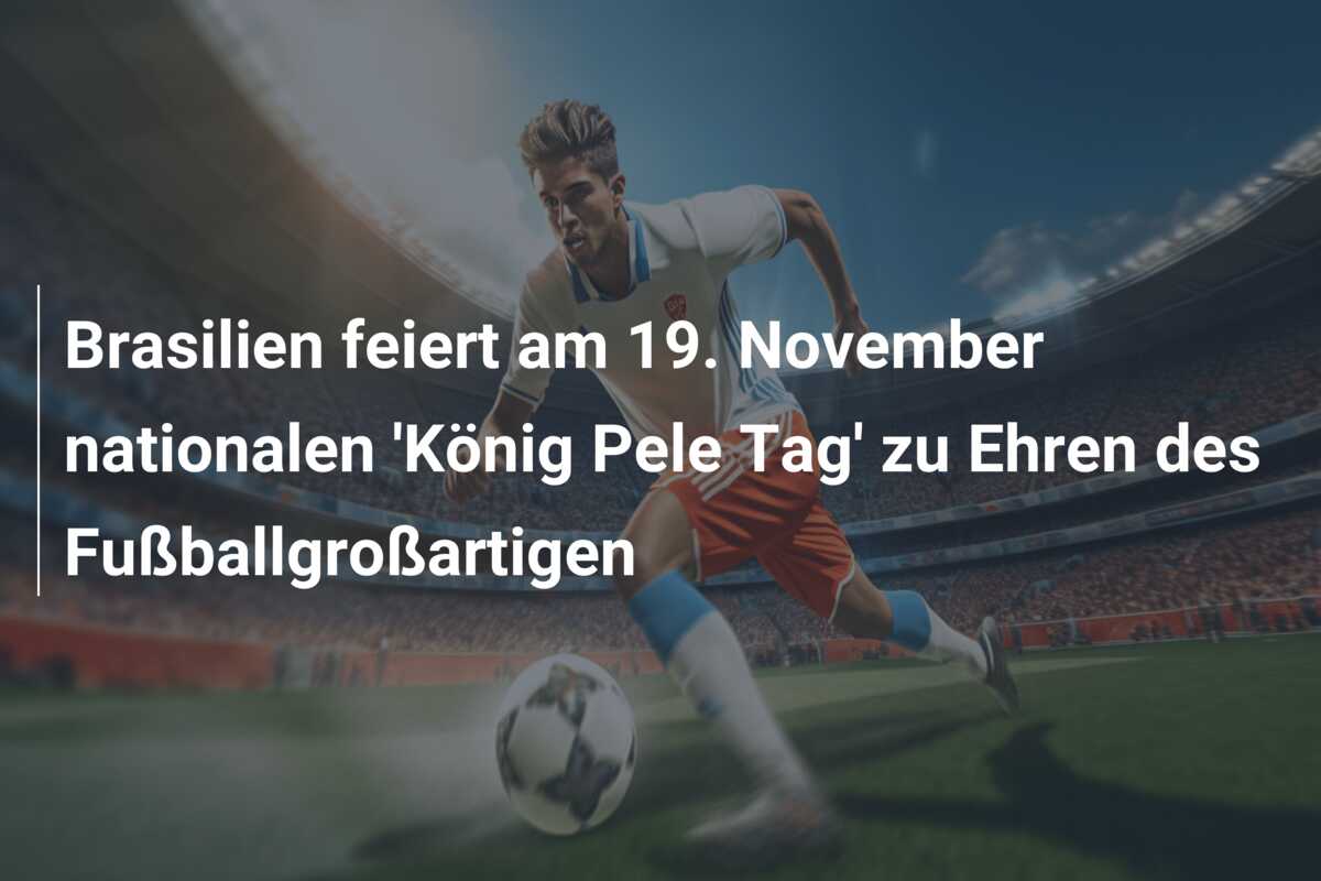 Brasilien feiert am 19. November nationalen ‘König Pele Tag’ zu Ehren des Fußballgroßartigen