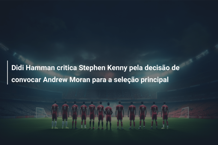 Didi Hamman critica Stephen Kenny pela decisão de convocar Andrew Moran para a seleção principal