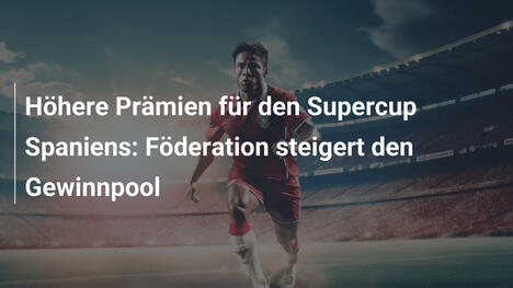 Höhere Prämien für den Supercup Spaniens: Föderation steigert den Gewinnpool