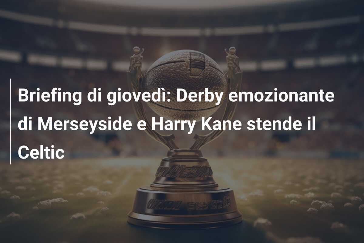 Briefing di giovedì: Derby emozionante di Merseyside e Harry Kane stende il Celtic