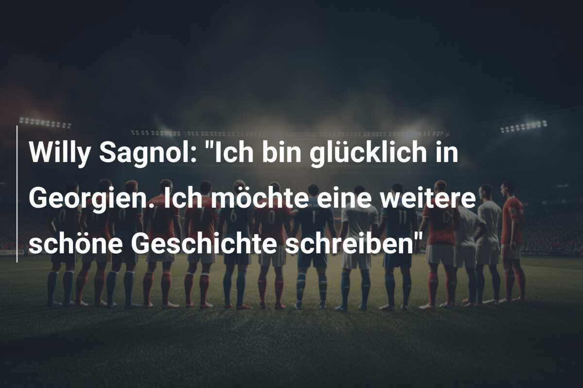 Willy Sagnol: "Ich bin glücklich in Georgien. Ich möchte eine weitere schöne Geschichte schreiben"