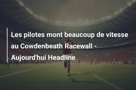 Les pilotes mont beaucoup de vitesse au Cowdenbeath Racewall – Aujourd’hui Headline