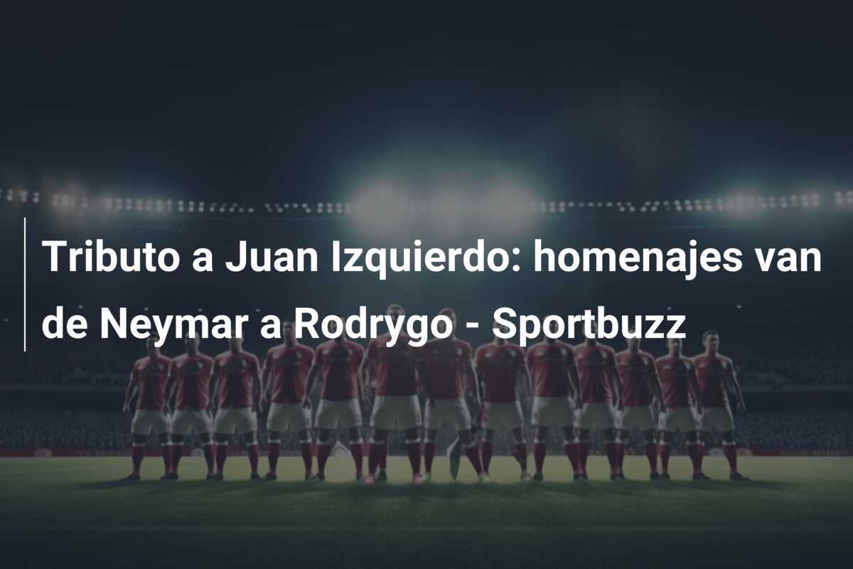 Tributo a Juan Izquierdo: homenajes van de Neymar a Rodrygo – Sportbuzz