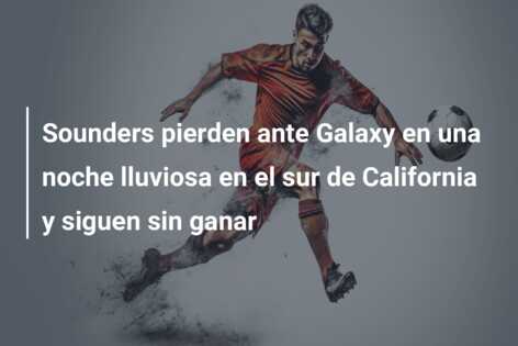 Sounders pierden ante Galaxy en una noche lluviosa en el sur de California y siguen sin ganar