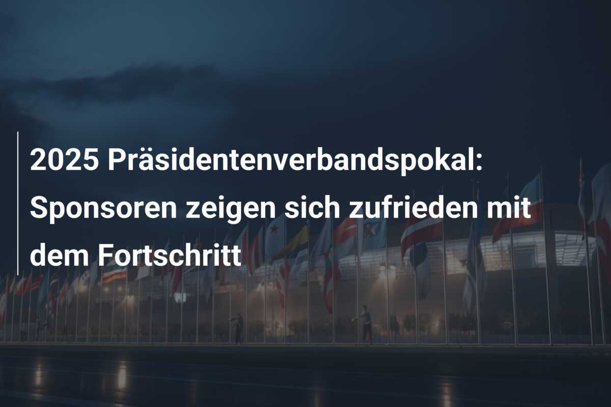 2025 Präsidentenverbandspokal: Sponsoren zeigen sich zufrieden mit dem Fortschritt