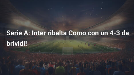 Serie A: Inter ribalta Como con un 4-3 da brividi!