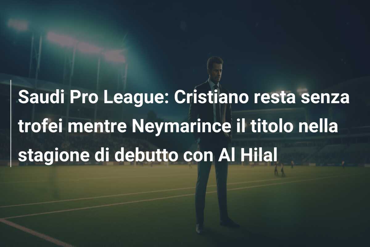 Saudi Pro League: Cristiano resta senza trofei mentre Neymarince il titolo nella stagione di debutto con Al Hilal