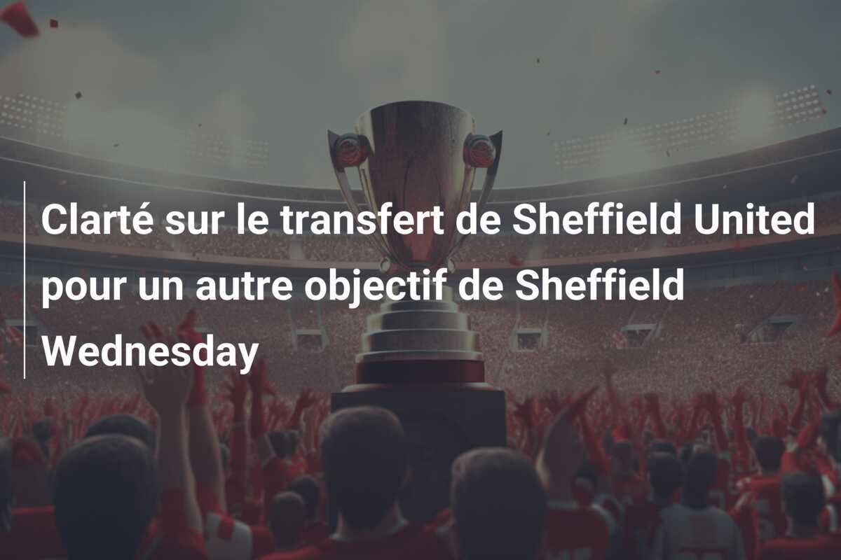 Clarté sur le transfert de Sheffield United pour un autre objectif de Sheffield Wednesday