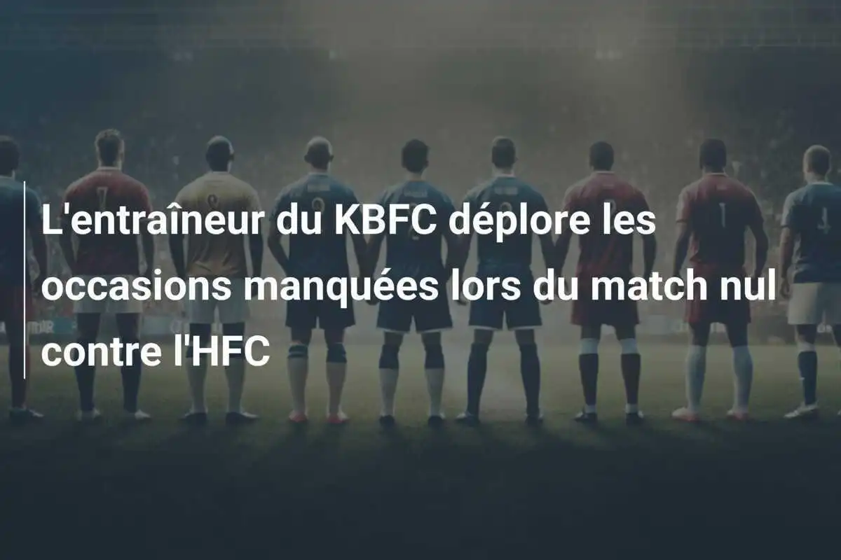 L'entraîneur du KBFC déplore les occasions manquées lors du match nul contre l'HFC