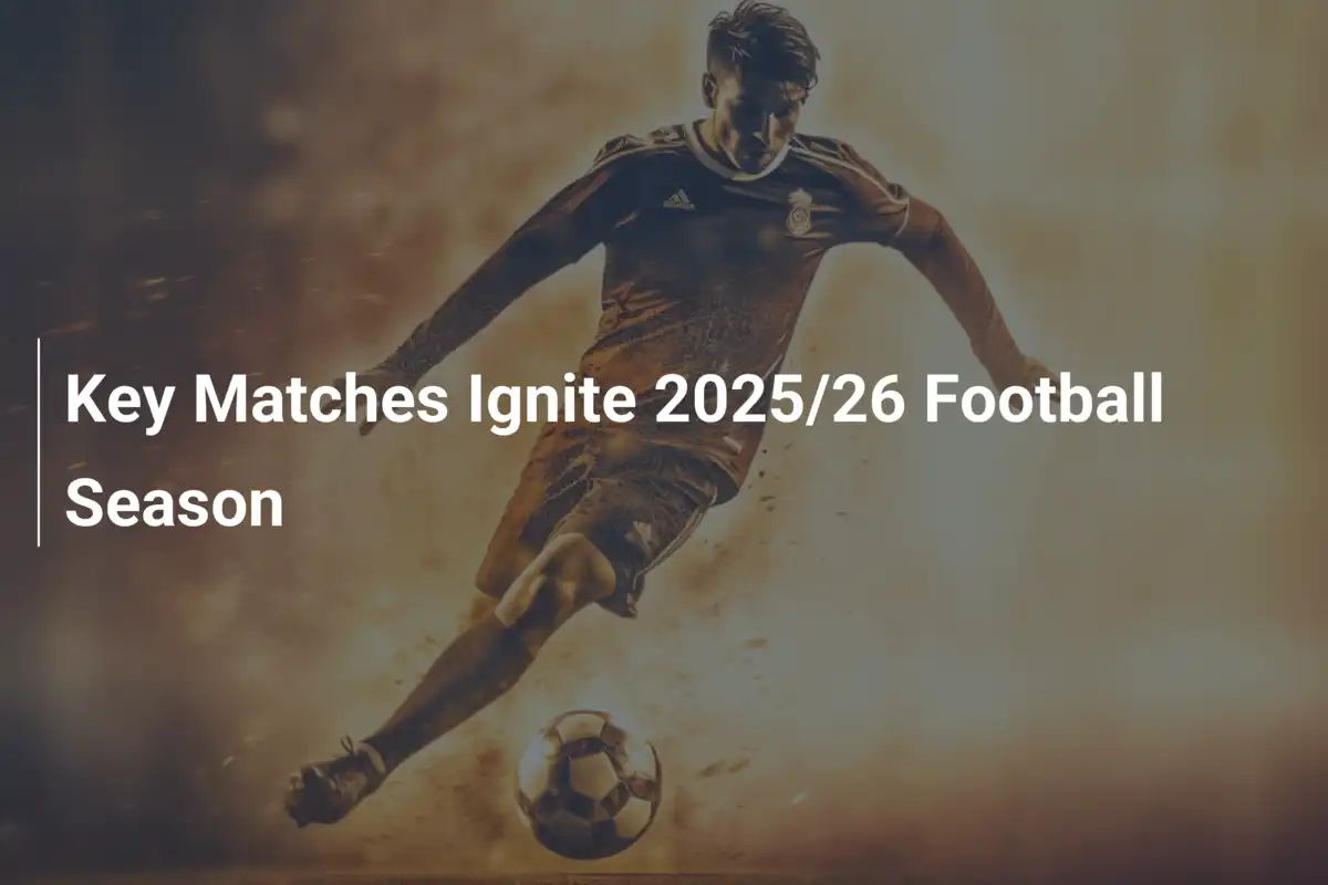 Key Matches Ignite 2025/26 Football Season - footboom1.com