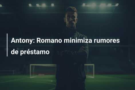 Antony: Romano minimiza rumores de préstamo