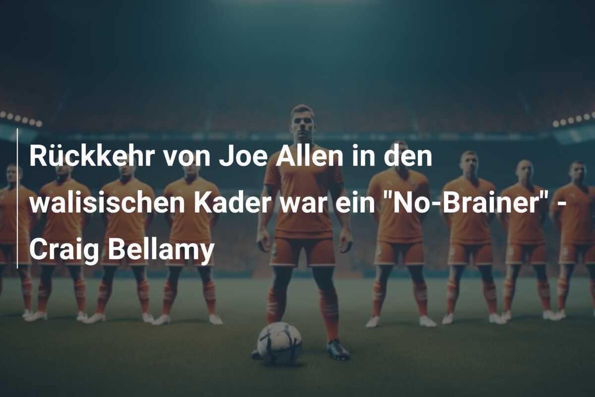 Rückkehr von Joe Allen in den walisischen Kader war ein "No-Brainer" - Craig Bellamy
