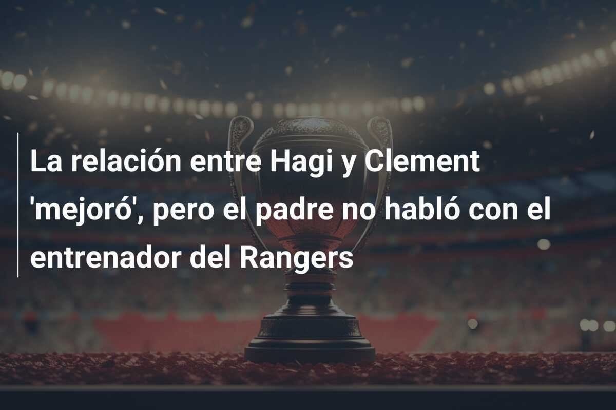 La relación entre Hagi y Clement 'mejoró', pero el padre no habló con el entrenador del Rangers