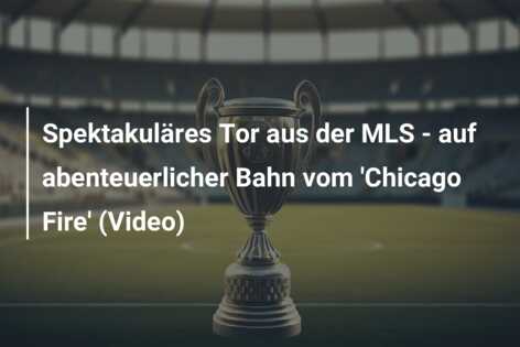 Spektakuläres Tor aus der MLS – auf abenteuerlicher Bahn vom ‘Chicago Fire’ (Video)