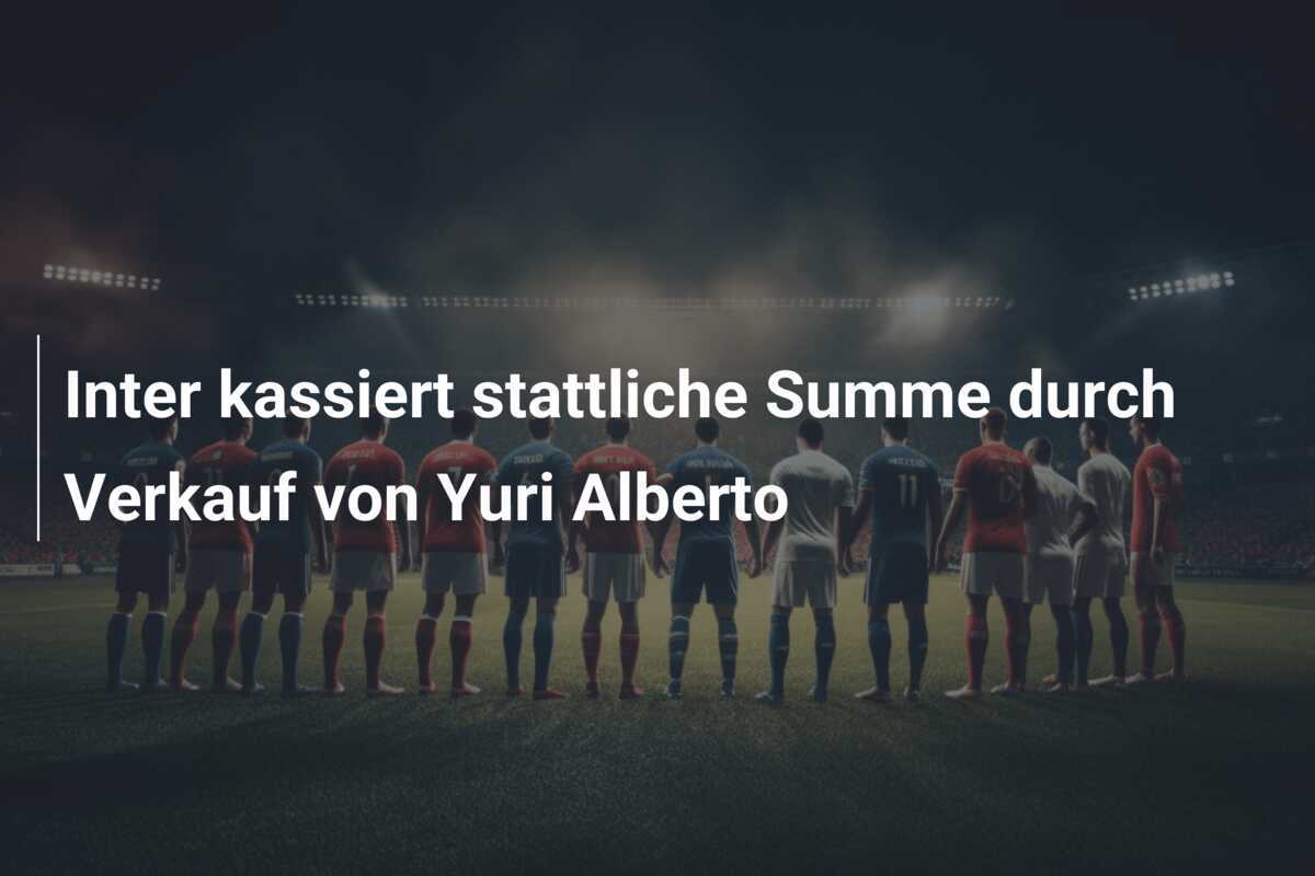 Inter kassiert stattliche Summe durch Verkauf von Yuri Alberto