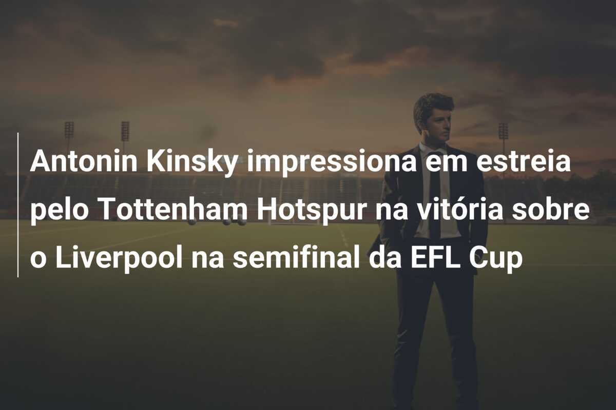 Antonin Kinsky impressiona em estreia pelo Tottenham Hotspur na vitória sobre o Liverpool na semifinal da EFL Cup