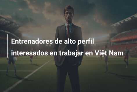 Entrenadores de alto perfil interesados en trabajar en Việt Nam